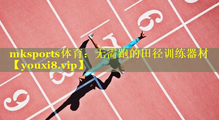 mksports体育：无需跑的田径训练器材