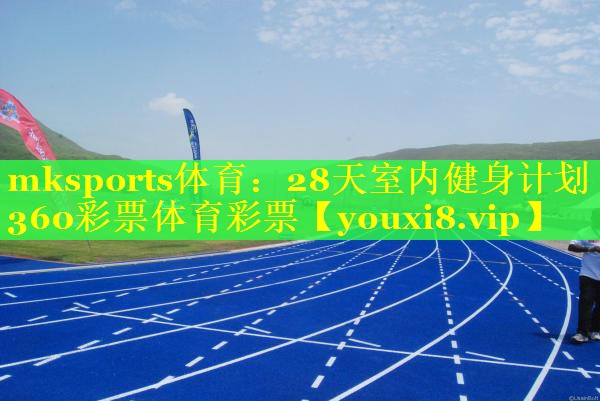 mksports体育：28天室内健身计划360彩票体育彩票