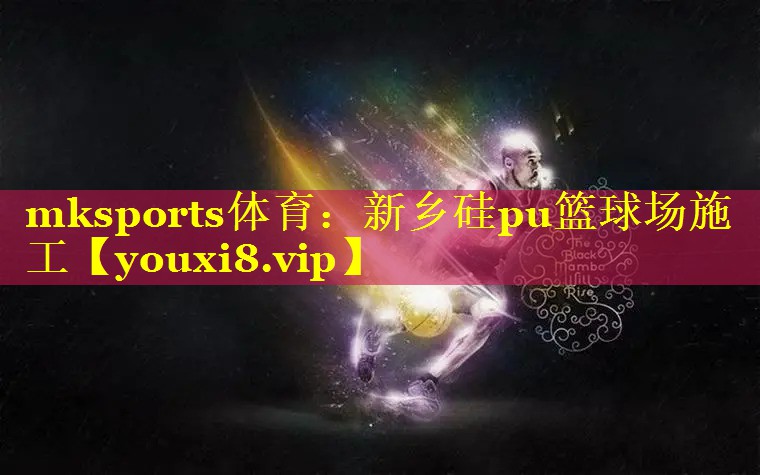 mksports体育：新乡硅pu篮球场施工