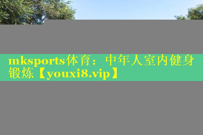 mksports体育：中年人室内健身锻炼