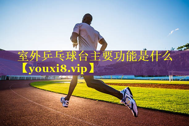<strong>室外乒乓球台主要功能是什么</strong>