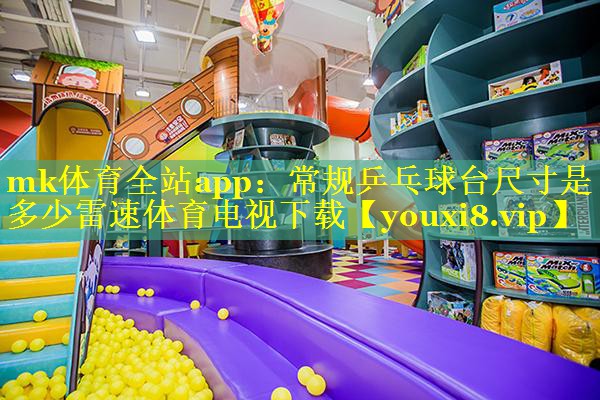 mk体育全站app：常规乒乓球台尺寸是多少雷速体育电视下载