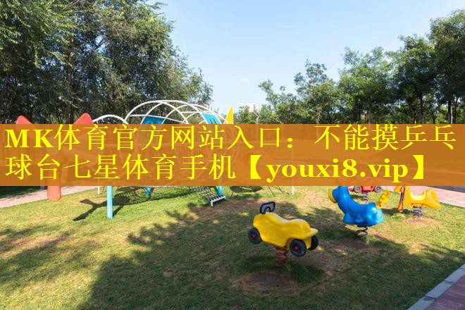 MK体育官方网站入口：不能摸乒乓球台七星体育手机