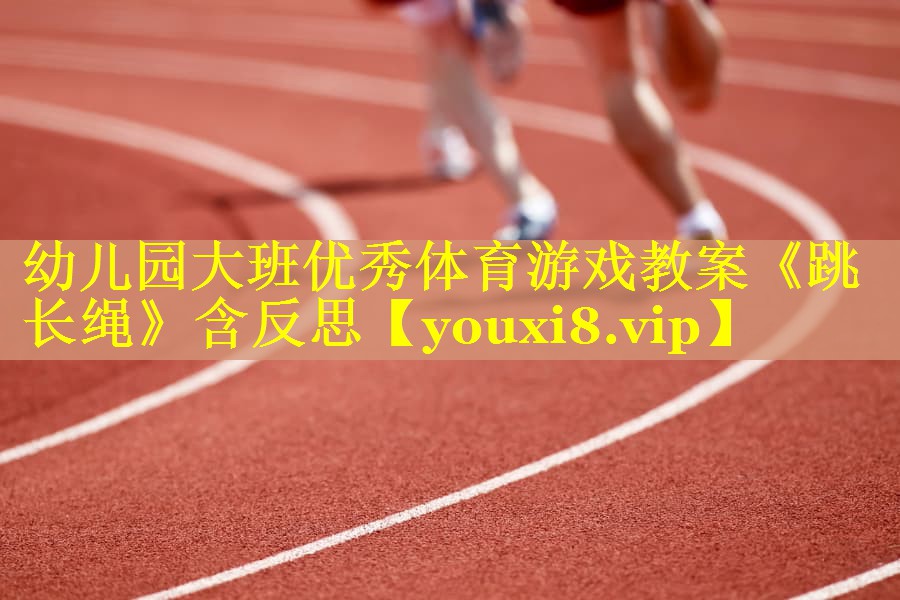 幼儿园大班优秀体育游戏教案《跳长绳》含反思