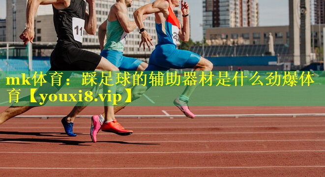 mk体育：踩足球的辅助器材是什么劲爆体育