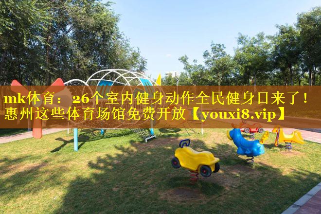 mk体育：26个室内健身动作全民健身日来了！惠州这些体育场馆免费开放