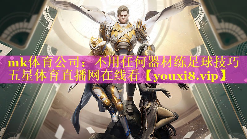 mk体育公司：不用任何器材练足球技巧五星体育直播网在线看
