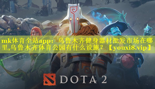 mk体育全站app：乌鲁木齐健身器材批发市场在哪里,乌鲁木齐体育公园有什么设施？