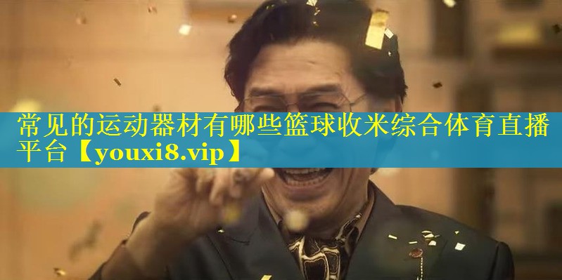 常见的运动器材有哪些篮球收米综合体育直播平台