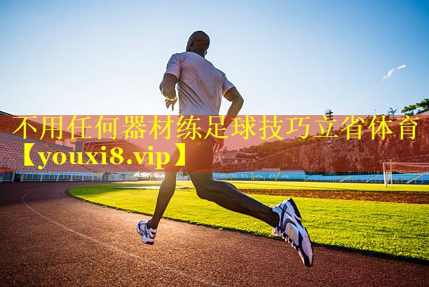 不用任何器材练足球技巧立省体育