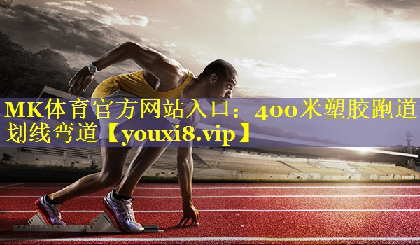 MK体育官方网站入口：400米塑胶跑道划线弯道