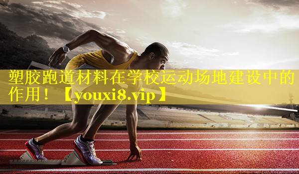 塑胶跑道材料在学校运动场地建设中的作用！