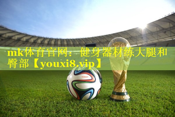 <strong>mk体育官网：健身器材练大腿和臀部</strong>