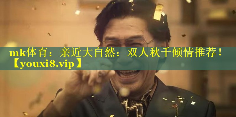 mk体育：亲近大自然：双人秋千倾情推荐！