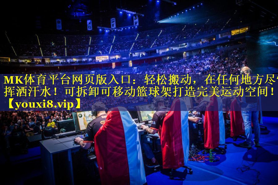 MK体育平台网页版入口：轻松搬动，在任何地方尽情挥洒汗水！可拆卸可移动篮球架打造完美运动空间！