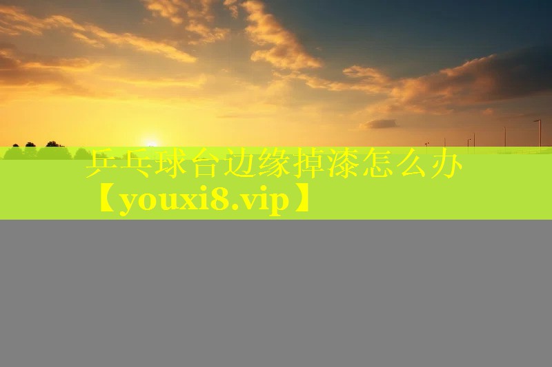 乒乓球台边缘掉漆怎么办