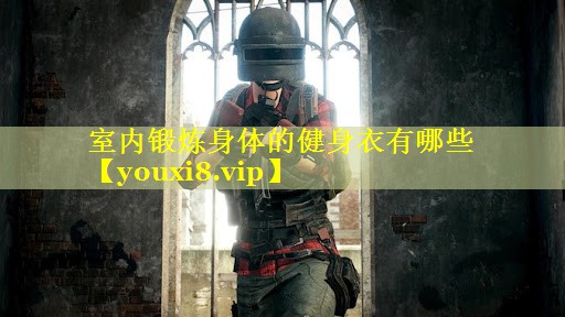室内锻炼身体的健身衣有哪些