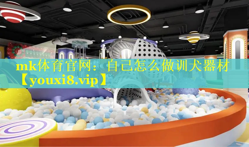 mk体育官网：自己怎么做训犬器材
