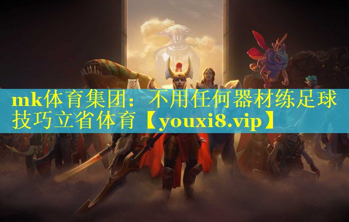 mk体育集团：不用任何器材练足球技巧立省体育