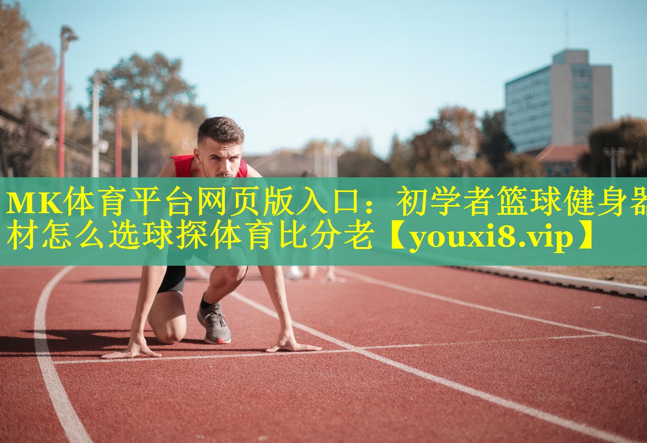 MK体育平台网页版入口：初学者篮球健身器材怎么选球探体育比分老
