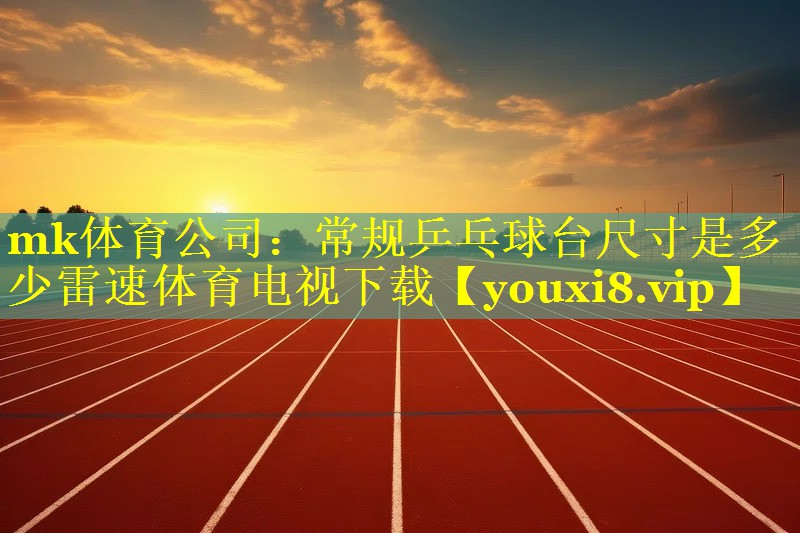 mk体育公司：常规乒乓球台尺寸是多少雷速体育电视下载