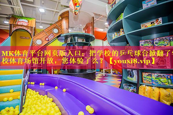 MK体育平台网页版入口：把学校的乒乓球台掀翻了学校体育场馆开放，您体验了么？