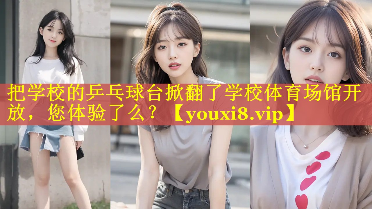 把学校的乒乓球台掀翻了学校体育场馆开放，您体验了么？