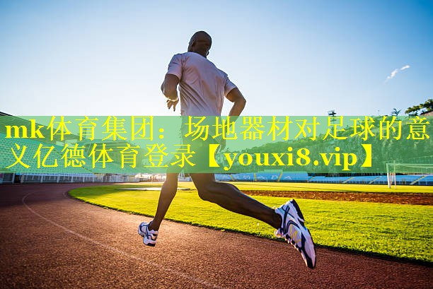 mk体育集团：场地器材对足球的意义亿德体育登录