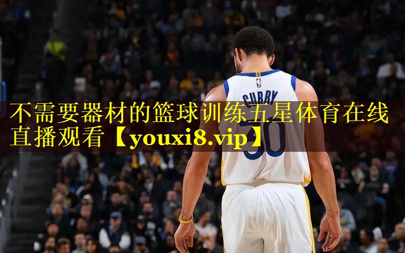 不需要器材的篮球训练五星体育在线直播观看