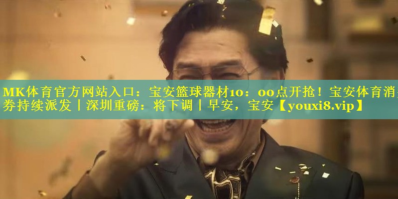 MK体育官方网站入口：宝安篮球器材10：00点开抢！宝安体育消费券持续派发丨深圳重磅：将下调丨早安，宝安