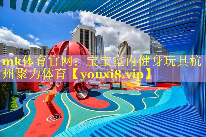 mk体育官网：宝宝室内健身玩具杭州聚力体育