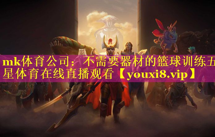 mk体育公司：不需要器材的篮球训练五星体育在线直播观看