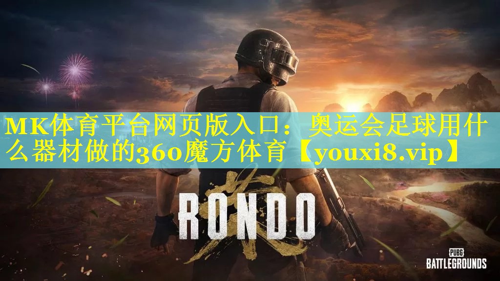 MK体育平台网页版入口：奥运会足球用什么器材做的360魔方体育