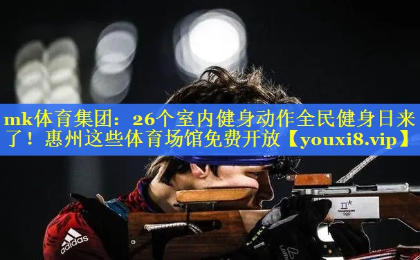 mk体育集团：26个室内健身动作全民健身日来了！惠州这些体育场馆免费开放