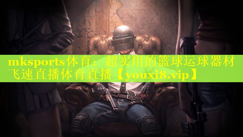 mksports体育：超实用的篮球运球器材飞速直播体育直播