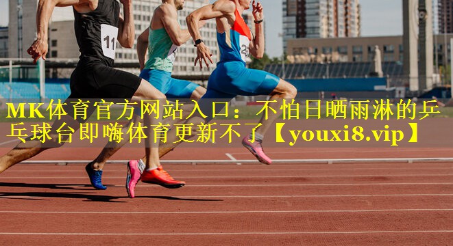 MK体育官方网站入口：不怕日晒雨淋的乒乓球台即嗨体育更新不了