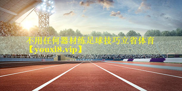 不用任何器材练足球技巧立省体育