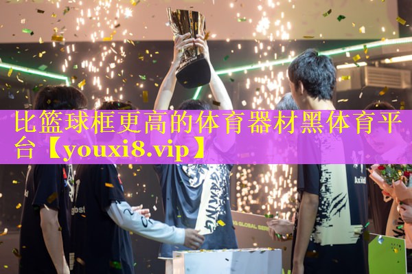 比篮球框更高的体育器材黑体育平台