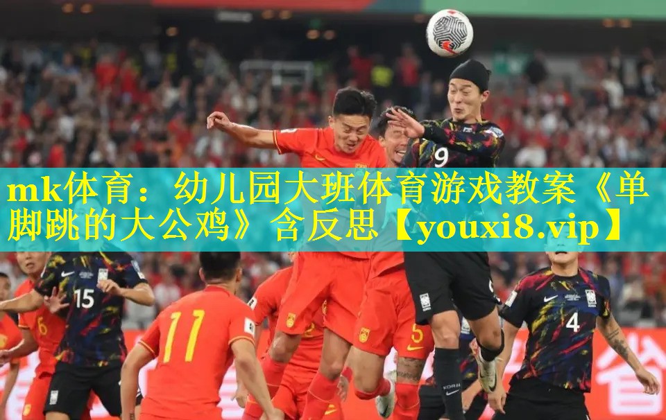 mk体育：幼儿园大班体育游戏教案《单脚跳的大公鸡》含反思