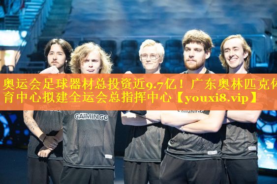 奥运会足球器材总投资近9.7亿！广东奥林匹克体育中心拟建全运会总指挥中心