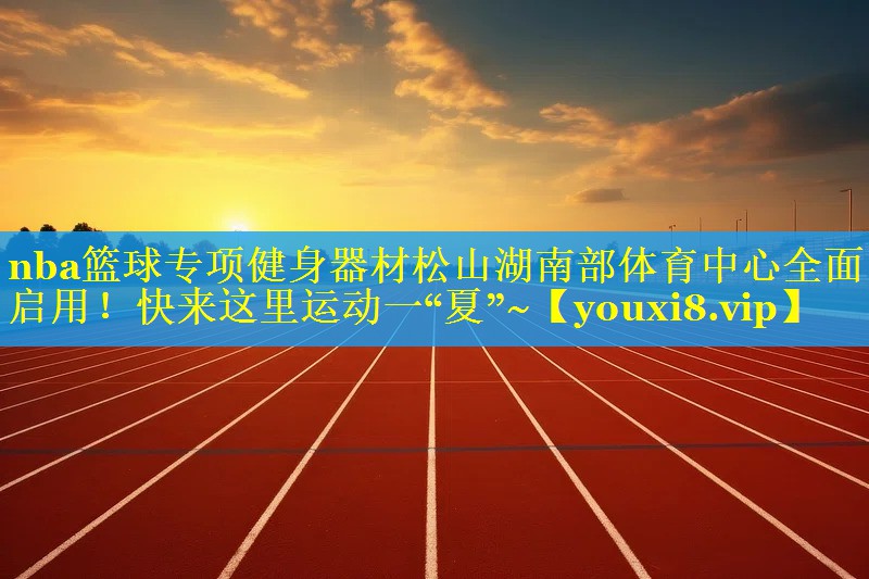 nba篮球专项健身器材松山湖南部体育中心全面启用！快来这里运动一“夏”~