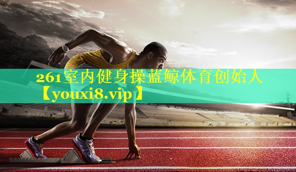 261室内健身操蓝鲸体育创始人