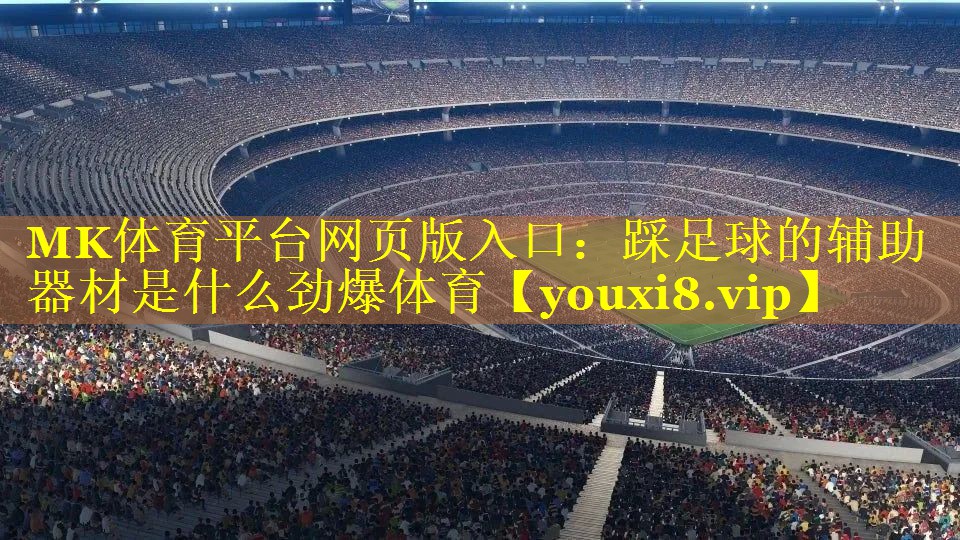 MK体育平台网页版入口：踩足球的辅助器材是什么劲爆体育