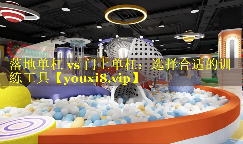 落地单杠 vs 门上单杠：选择合适的训练工具