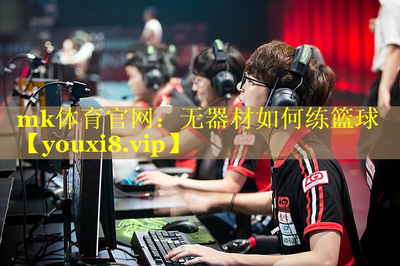 mk体育官网：无器材如何练篮球
