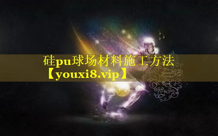 硅pu球场材料施工方法
